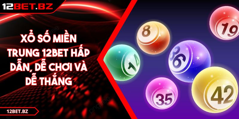 Xổ Số Miền Trung 12BET Hấp Dẫn, Dễ Chơi Và Dễ Thắng