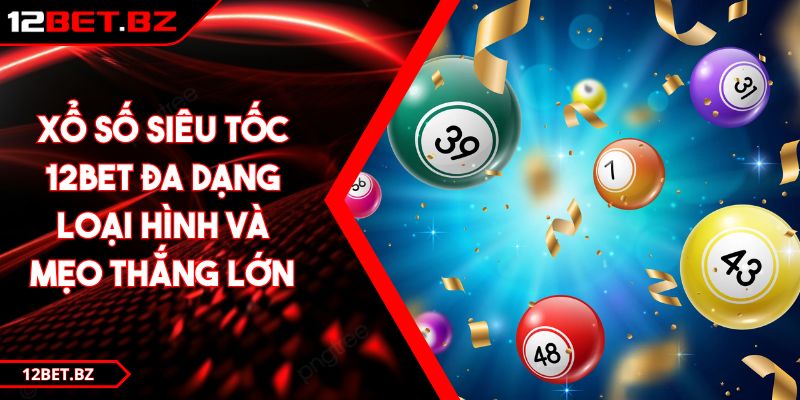 Xổ Số Siêu Tốc 12BET Đa Dạng Loại Hình Và Mẹo Thắng Lớn
